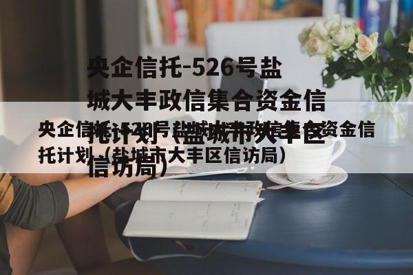 央企信托-526号盐城大丰政信集合资金信托计划（盐城市大丰区信访局）