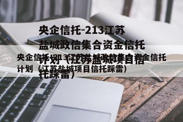 央企信托-213江苏盐城政信集合资金信托计划（江苏盐城项目信托踩雷）