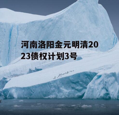 河南洛阳金元明清2023债权计划3号