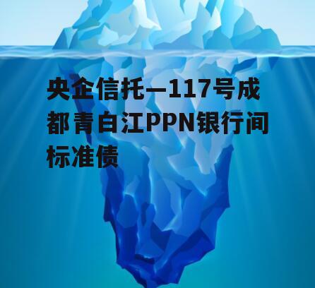 央企信托—117号成都青白江PPN银行间标准债