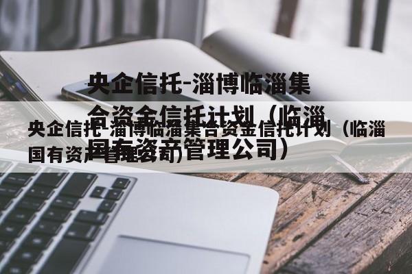 央企信托-淄博临淄集合资金信托计划（临淄国有资产管理公司）