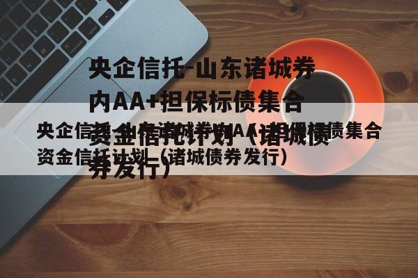 央企信托-山东诸城券内AA+担保标债集合资金信托计划（诸城债券发行）