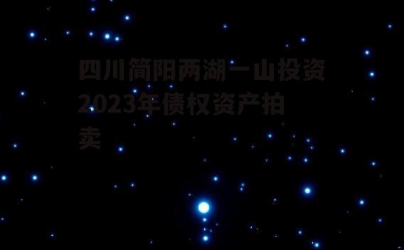 四川简阳两湖一山投资2023年债权资产拍卖
