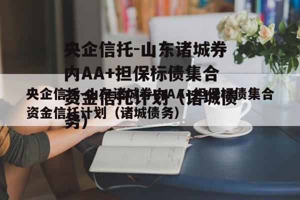 央企信托-山东诸城券内AA+担保标债集合资金信托计划（诸城债务）