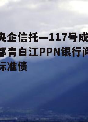 央企信托—117号成都青白江PPN银行间标准债