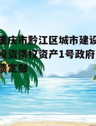 重庆市黔江区城市建设投资债权资产1号政府债定融