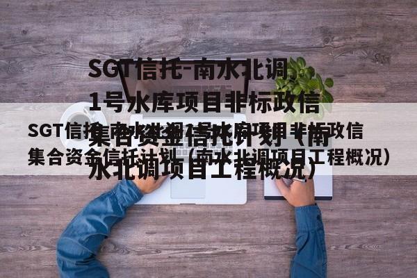 SGT信托-南水北调1号水库项目非标政信集合资金信托计划（南水北调项目工程概况）