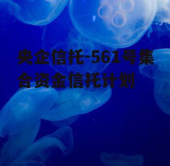 央企信托-561号集合资金信托计划