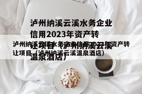 泸州纳溪云溪水务企业信用2023年资产转让项目（泸州纳溪云溪温泉酒店）