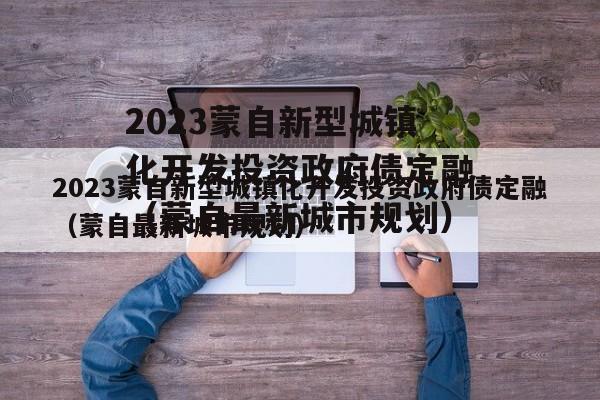 2023蒙自新型城镇化开发投资政府债定融（蒙自最新城市规划）