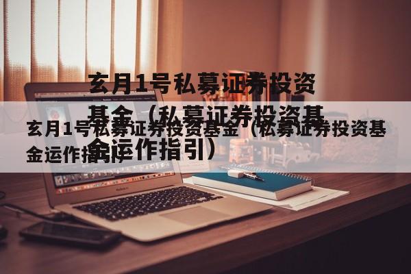 玄月1号私募证券投资基金（私募证券投资基金运作指引）