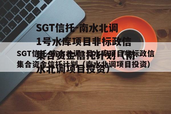 SGT信托-南水北调1号水库项目非标政信集合资金信托计划（南水北调项目投资）