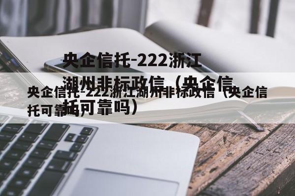 央企信托-222浙江湖州非标政信（央企信托可靠吗）