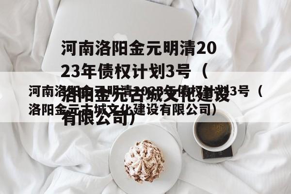 河南洛阳金元明清2023年债权计划3号（洛阳金元古城文化建设有限公司）