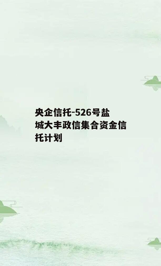 央企信托-526号盐城大丰政信集合资金信托计划