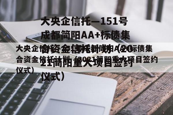 大央企信托—151号成都简阳AA+标债集合资金信托计划（2021简阳重大项目签约仪式）