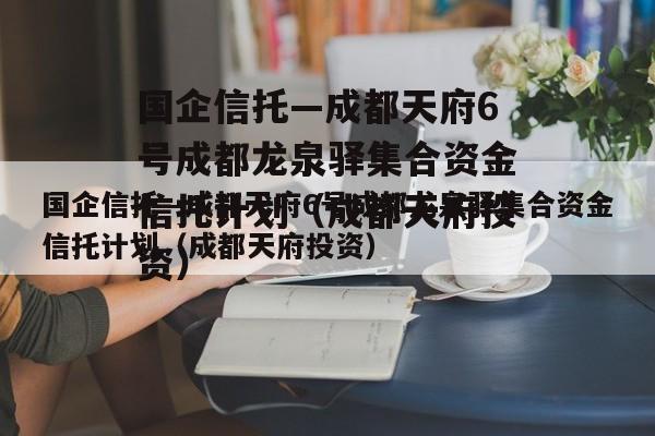 国企信托—成都天府6号成都龙泉驿集合资金信托计划（成都天府投资）