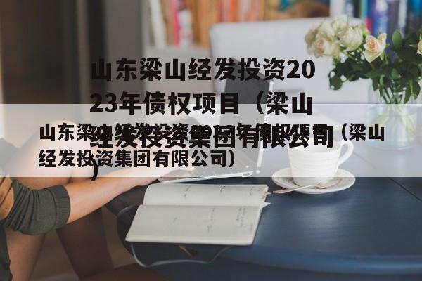 山东梁山经发投资2023年债权项目（梁山经发投资集团有限公司）