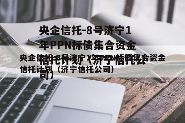 央企信托-8号济宁1年PPN标债集合资金信托计划（济宁信托公司）