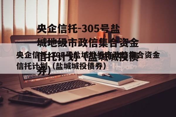 央企信托-305号盐城地级市政信集合资金信托计划（盐城城投债券）