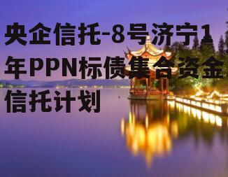 央企信托-8号济宁1年PPN标债集合资金信托计划