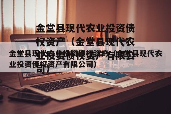 金堂县现代农业投资债权资产（金堂县现代农业投资债权资产有限公司）