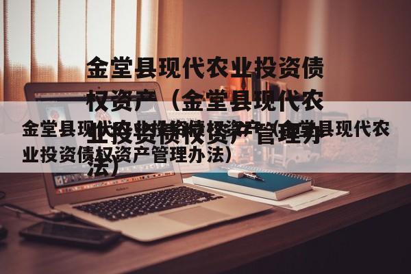 金堂县现代农业投资债权资产（金堂县现代农业投资债权资产管理办法）