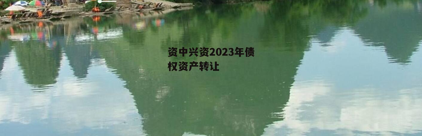 资中兴资2023年债权资产转让