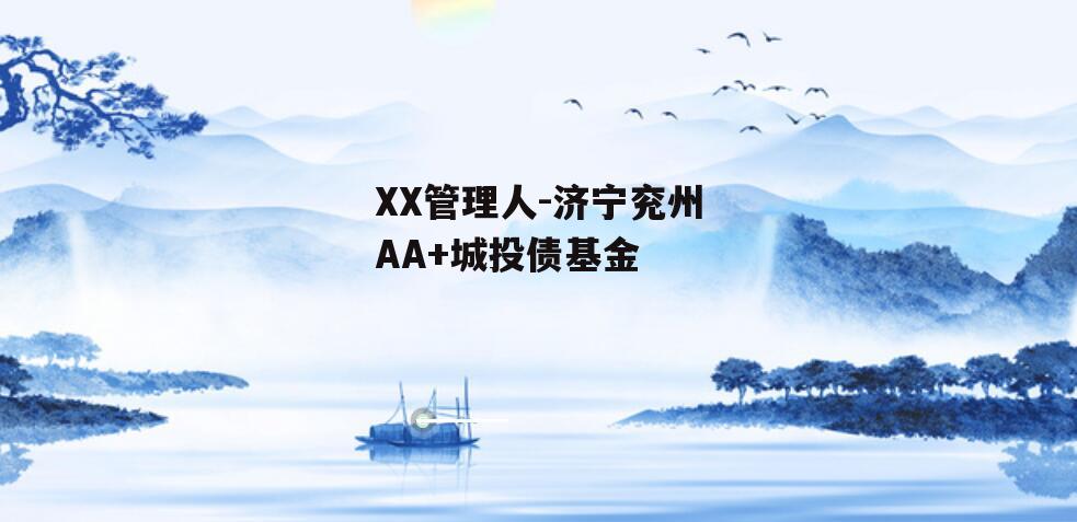 XX管理人-济宁兖州AA+城投债基金