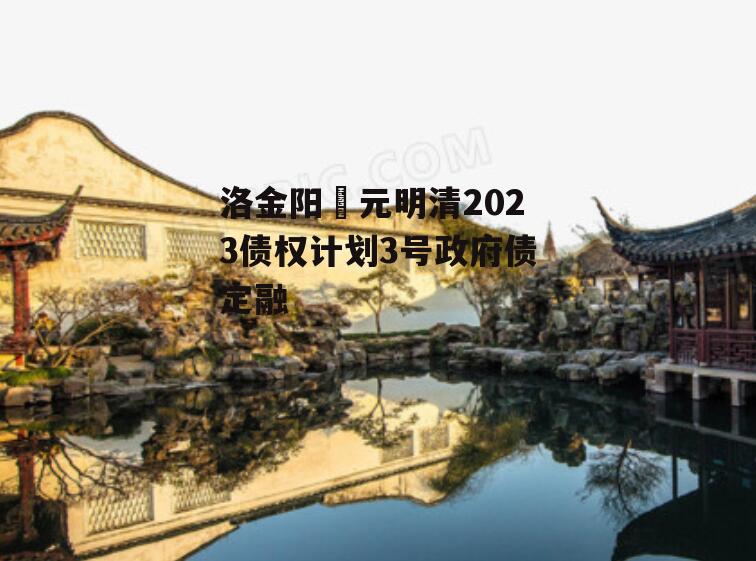 洛金阳‬元明清2023债权计划3号政府债定融