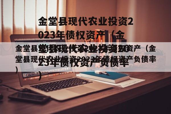 金堂县现代农业投资2023年债权资产（金堂县现代农业投资2023年债权资产负债率）