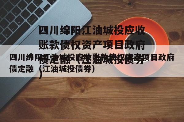 四川绵阳江油城投应收账款债权资产项目政府债定融（江油城投债券）