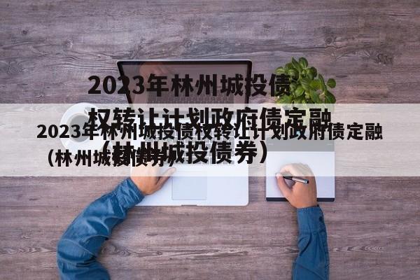 2023年林州城投债权转让计划政府债定融（林州城投债券）