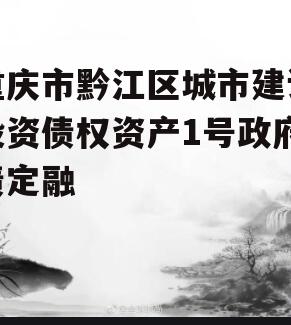 重庆市黔江区城市建设投资债权资产1号政府债定融