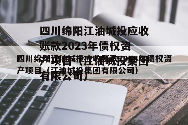 四川绵阳江油城投应收账款2023年债权资产项目（江油城投集团有限公司）