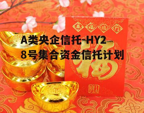 A类央企信托-HY28号集合资金信托计划