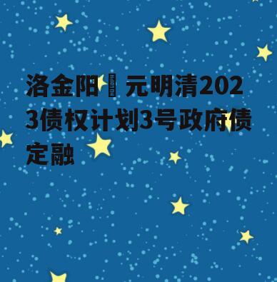 洛金阳‬元明清2023债权计划3号政府债定融