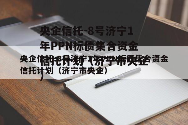 央企信托-8号济宁1年PPN标债集合资金信托计划（济宁市央企）