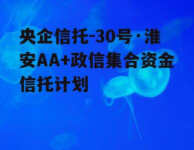 央企信托-30号·淮安AA+政信集合资金信托计划