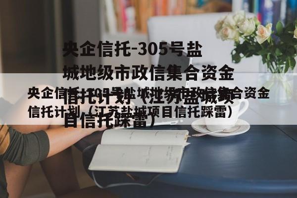 央企信托-305号盐城地级市政信集合资金信托计划（江苏盐城项目信托踩雷）