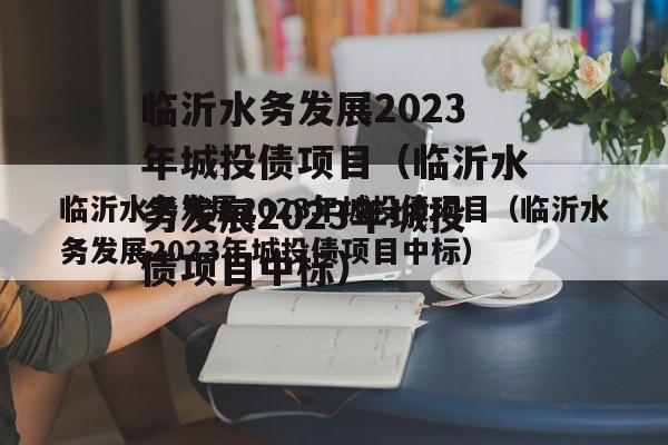 临沂水务发展2023年城投债项目（临沂水务发展2023年城投债项目中标）