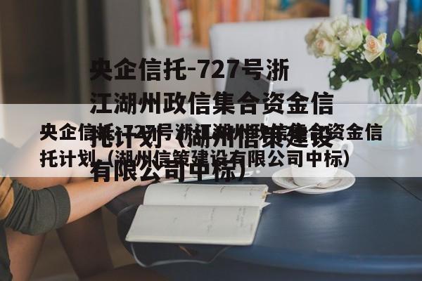 央企信托-727号浙江湖州政信集合资金信托计划（湖州信策建设有限公司中标）