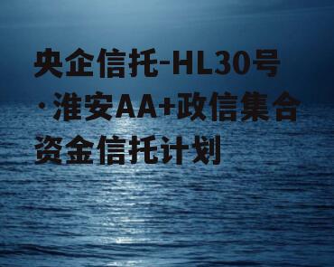 央企信托-HL30号·淮安AA+政信集合资金信托计划