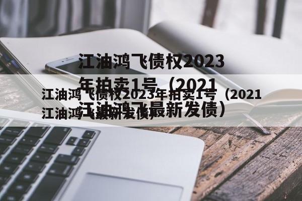 江油鸿飞债权2023年拍卖1号（2021江油鸿飞最新发债）