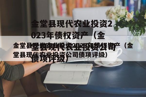 金堂县现代农业投资2023年债权资产（金堂县现代农业投资公司债项评级）