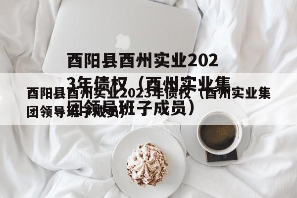 酉阳县酉州实业2023年债权（酉州实业集团领导班子成员）