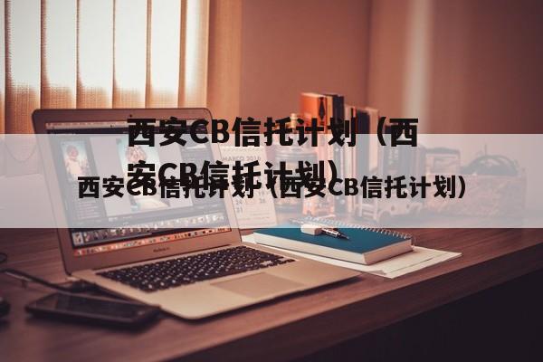 西安CB信托计划（西安CB信托计划）