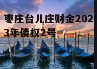 枣庄台儿庄财金2023年债权2号