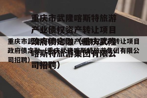 重庆市武隆喀斯特旅游产业债权资产转让项目政府债定融（重庆武隆喀斯特旅游集团有限公司招聘）