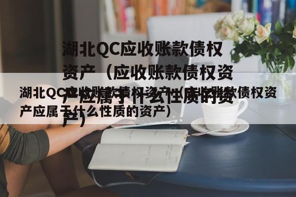 湖北QC应收账款债权资产（应收账款债权资产应属于什么性质的资产）